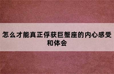 怎么才能真正俘获巨蟹座的内心感受和体会