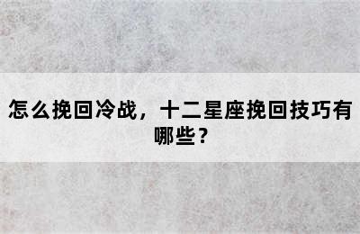 怎么挽回冷战，十二星座挽回技巧有哪些？