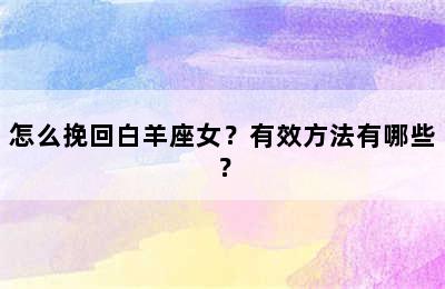 怎么挽回白羊座女？有效方法有哪些？
