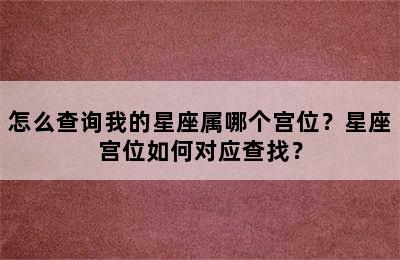 怎么查询我的星座属哪个宫位？星座宫位如何对应查找？