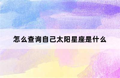 怎么查询自己太阳星座是什么