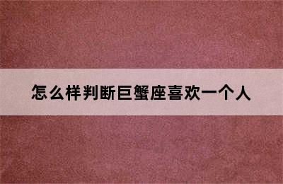 怎么样判断巨蟹座喜欢一个人