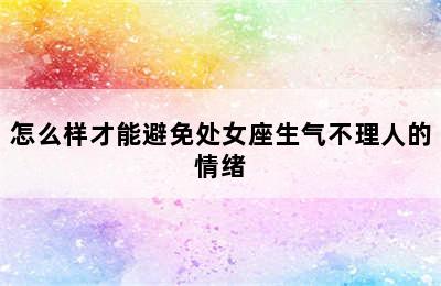 怎么样才能避免处女座生气不理人的情绪