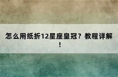 怎么用纸折12星座皇冠？教程详解！