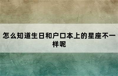 怎么知道生日和户口本上的星座不一样呢