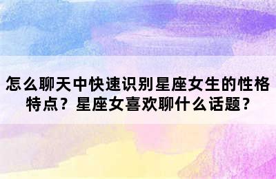 怎么聊天中快速识别星座女生的性格特点？星座女喜欢聊什么话题？