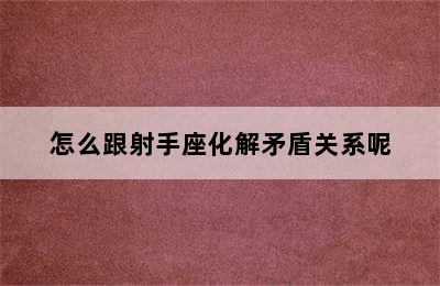 怎么跟射手座化解矛盾关系呢