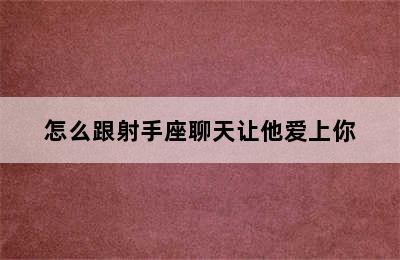 怎么跟射手座聊天让他爱上你