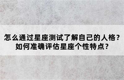 怎么通过星座测试了解自己的人格？如何准确评估星座个性特点？