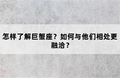 怎样了解巨蟹座？如何与他们相处更融洽？
