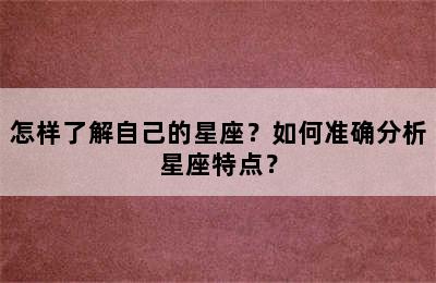 怎样了解自己的星座？如何准确分析星座特点？