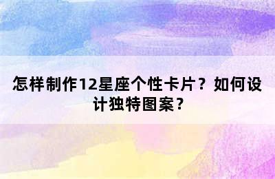 怎样制作12星座个性卡片？如何设计独特图案？