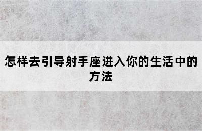 怎样去引导射手座进入你的生活中的方法