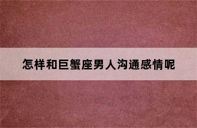 怎样和巨蟹座男人沟通感情呢