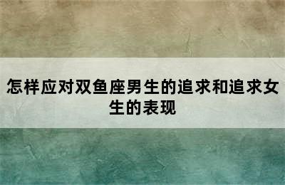 怎样应对双鱼座男生的追求和追求女生的表现