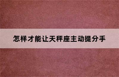 怎样才能让天秤座主动提分手