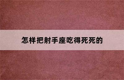 怎样把射手座吃得死死的