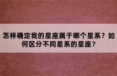 怎样确定我的星座属于哪个星系？如何区分不同星系的星座？