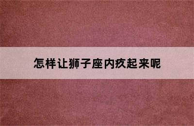 怎样让狮子座内疚起来呢