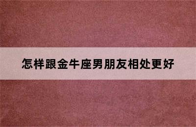 怎样跟金牛座男朋友相处更好