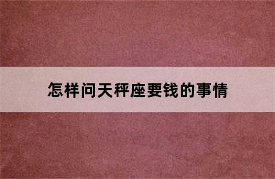 怎样问天秤座要钱的事情