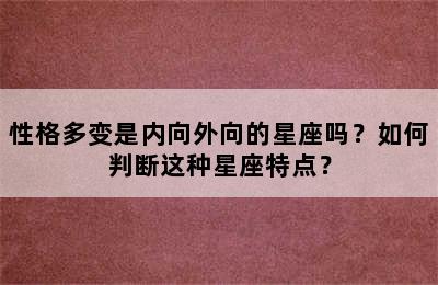性格多变是内向外向的星座吗？如何判断这种星座特点？