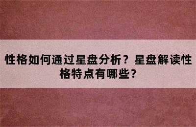 性格如何通过星盘分析？星盘解读性格特点有哪些？