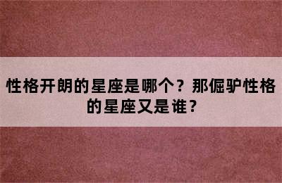 性格开朗的星座是哪个？那倔驴性格的星座又是谁？