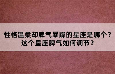 性格温柔却脾气暴躁的星座是哪个？这个星座脾气如何调节？