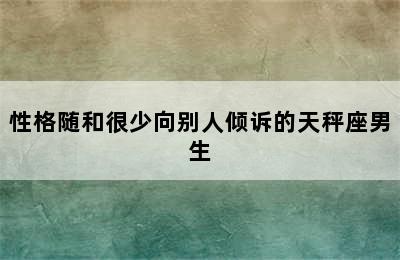 性格随和很少向别人倾诉的天秤座男生