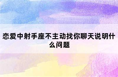 恋爱中射手座不主动找你聊天说明什么问题