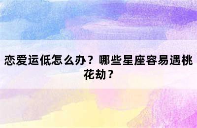 恋爱运低怎么办？哪些星座容易遇桃花劫？