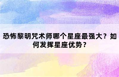 恐怖黎明咒术师哪个星座最强大？如何发挥星座优势？