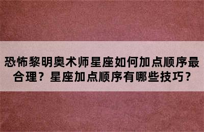 恐怖黎明奥术师星座如何加点顺序最合理？星座加点顺序有哪些技巧？