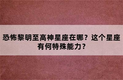 恐怖黎明至高神星座在哪？这个星座有何特殊能力？