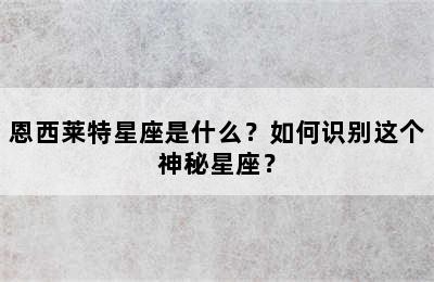 恩西莱特星座是什么？如何识别这个神秘星座？