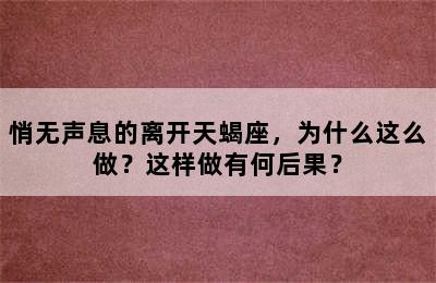 悄无声息的离开天蝎座，为什么这么做？这样做有何后果？