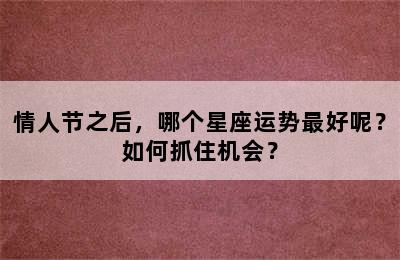 情人节之后，哪个星座运势最好呢？如何抓住机会？