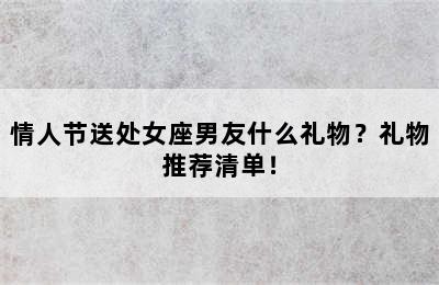 情人节送处女座男友什么礼物？礼物推荐清单！