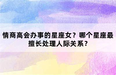 情商高会办事的星座女？哪个星座最擅长处理人际关系？