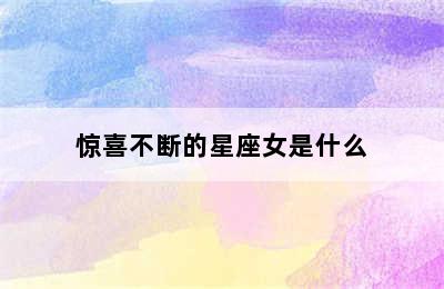 惊喜不断的星座女是什么