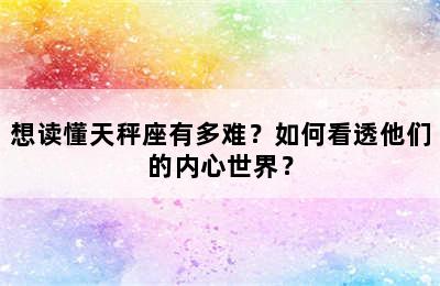 想读懂天秤座有多难？如何看透他们的内心世界？