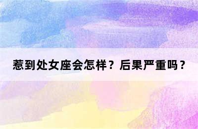 惹到处女座会怎样？后果严重吗？