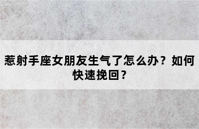 惹射手座女朋友生气了怎么办？如何快速挽回？