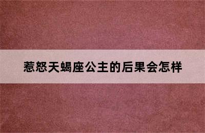 惹怒天蝎座公主的后果会怎样