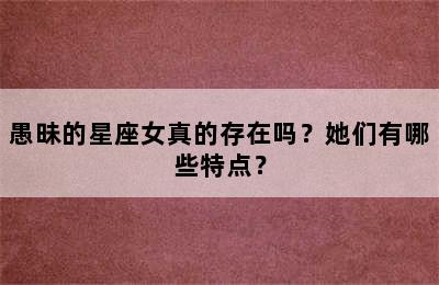 愚昧的星座女真的存在吗？她们有哪些特点？