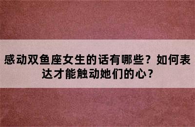 感动双鱼座女生的话有哪些？如何表达才能触动她们的心？