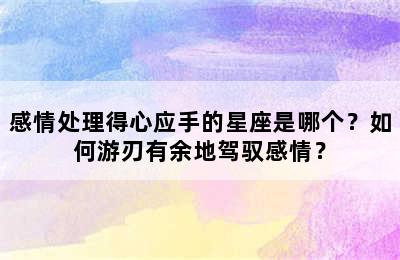 感情处理得心应手的星座是哪个？如何游刃有余地驾驭感情？