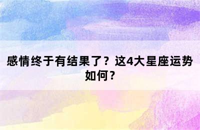 感情终于有结果了？这4大星座运势如何？