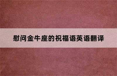 慰问金牛座的祝福语英语翻译